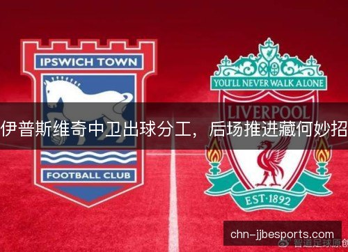 伊普斯维奇中卫出球分工，后场推进藏何妙招