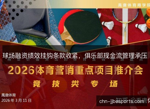 球场融资绩效挂钩条款收紧,俱乐部现金流管理承压 球场融资绩效挂钩条款收紧,俱乐部现金流管理承压