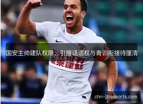 国安主帅建队权限，引援话语权与青训衔接待厘清